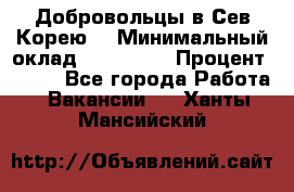 Добровольцы в Сев.Корею. › Минимальный оклад ­ 120 000 › Процент ­ 150 - Все города Работа » Вакансии   . Ханты-Мансийский